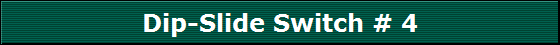 Dip-Slide Switch # 4