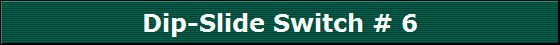 Dip-Slide Switch # 6