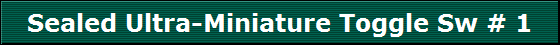 Sealed Ultra-Miniature Toggle Sw # 1