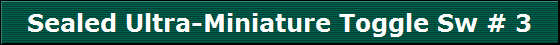 Sealed Ultra-Miniature Toggle Sw # 3