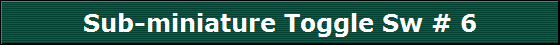 Sub-miniature Toggle Sw # 6